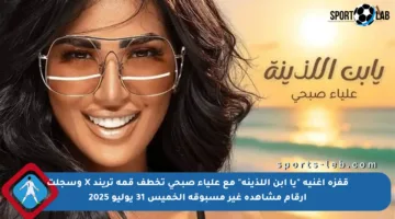 قفزة أغنية “يا ابن اللذينة” مع علياء صبحي تخطف قمة تريند X وسجلت أرقام مشاهدة غير مسبوقة الخميس 31 يوليو 2025